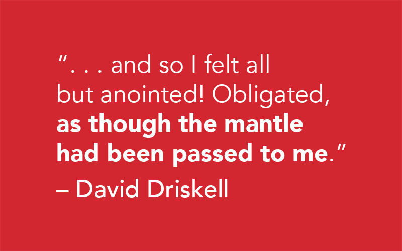 "... and so I felt all but anointed! Obligated, as though the mantle had been passed to me." - David Driskell